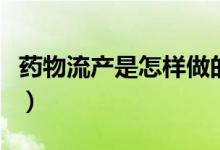 藥物流產(chǎn)是怎樣做的（藥物流產(chǎn)是怎樣的過程）