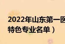 2022年山東第一醫(yī)科大學(xué)有哪些專業(yè)（國(guó)家特色專業(yè)名單）