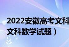 2022安徽高考文科數(shù)學(xué)甲卷（2022安徽高考文科數(shù)學(xué)試題）