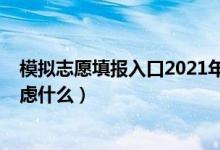 模擬志愿填報(bào)入口2021年（2022模擬志愿填報(bào)一般需要考慮什么）