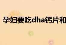 孕婦要吃dha鈣片和什么（孕婦要吃dha嗎）