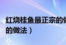 紅燒桂魚最正宗的做法視頻（紅燒桂魚最正宗的做法）