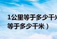 1公里等于多少千米是幾年級的內(nèi)容（1公里等于多少千米）