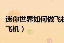 迷你世界如何做飛機（迷你世界如何制作一個飛機）