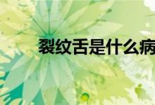 裂紋舌是什么?。鸭y舌是什么病）