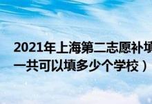 2021年上海第二志愿補(bǔ)填大學(xué)（2022年上海高考本科志愿一共可以填多少個(gè)學(xué)校）