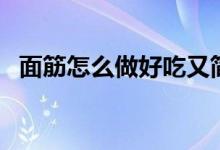 面筋怎么做好吃又簡單（面筋怎么做好吃）