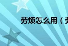 勞煩怎么用（勞煩用在什么場合）