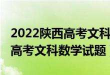 2022陜西高考文科數(shù)學(xué)難度分析（2022陜西高考文科數(shù)學(xué)試題）