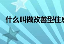 什么叫做改善型住房（改善型住房的介紹）