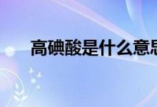 高碘酸是什么意思（高碘酸是強(qiáng)酸嗎）