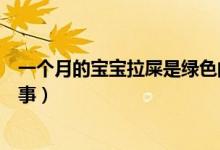 一個(gè)月的寶寶拉屎是綠色的怎么回事（拉屎是綠色的怎么回事）