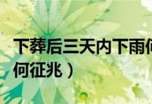 下葬后三天內(nèi)下雨何征兆（下葬后三天內(nèi)下雨何征兆）