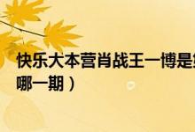 快樂大本營肖戰(zhàn)王一博是第幾期（快樂大本營肖戰(zhàn)王一博是哪一期）