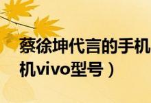 蔡徐坤代言的手機vivos1（蔡徐坤代言的手機vivo型號）