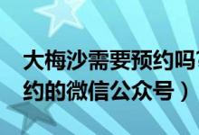 大梅沙需要預(yù)約嗎?怎么預(yù)約（大梅沙怎么預(yù)約的微信公眾號）