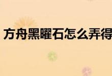 方舟黑曜石怎么弄得多（方舟黑曜石怎么弄）