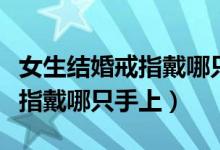 女生結婚戒指戴哪只手哪個手指（女性結婚戒指戴哪只手上）