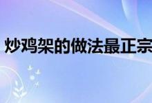 炒雞架的做法最正宗的做法（炒雞架的做法）