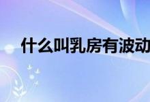 什么叫乳房有波動感（什么叫乳頭皸裂）