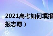 2021高考如何填報(bào)志愿（2022新高考如何填報(bào)志愿）