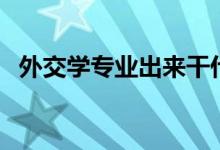外交學專業(yè)出來干什么（就業(yè)方向有哪些）