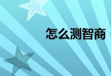 怎么測智商（測智商的方法）