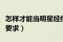 怎樣才能當(dāng)明星經(jīng)紀人（當(dāng)明星經(jīng)紀人有什么要求）