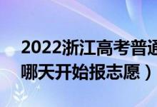 2022浙江高考普通類第一段志愿填報時間（哪天開始報志愿）