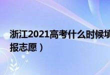 浙江2021高考什么時候填志愿（2022浙江高考什么時候填報志愿）