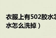 衣服上有502膠水怎么去掉（衣服上有502膠水怎么洗掉）
