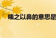 嗤之以鼻的意思是（嗤之以鼻怎么造句）