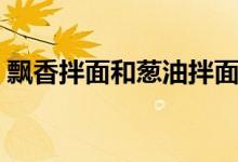 飄香拌面和蔥油拌面區(qū)別（飄香拌面怎么做）