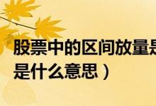 股票中的區(qū)間放量是什么意思（股市區(qū)間放量是什么意思）