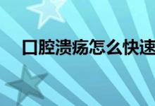 口腔潰瘍?cè)趺纯焖俸茫谇粷冊(cè)趺崔k）