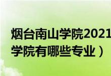 煙臺南山學院2021年招生（2022年煙臺南山學院有哪些專業(yè)）