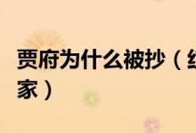 賈府為什么被抄（紅樓夢中賈府為什么會被抄家）