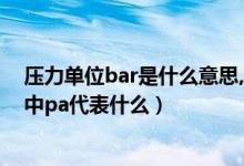 壓力單位bar是什么意思,跟pa怎么換算?（在壓力單位換算中pa代表什么）