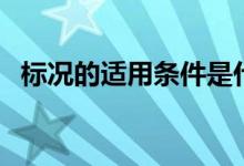 標(biāo)況的適用條件是什么（標(biāo)況是什么條件）