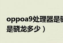 oppoa9處理器是驍龍什么（oppoa9處理器是驍龍多少）