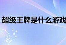 超級王牌是什么游戲（超級王牌是什么段位）
