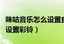 咪咕音樂怎么設(shè)置自己的彩鈴（咪咕音樂怎么設(shè)置彩鈴）