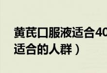 黃芪口服液適合40歲女性喝嗎（黃芪口服液適合的人群）