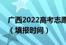 廣西2022高考志愿專科提前批填報幾號開始（填報時間）