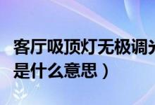 客廳吸頂燈無(wú)極調(diào)光是什么意思（燈無(wú)極調(diào)光是什么意思）