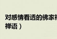 對感情看透的佛家禪語（佛家關于放下感情的禪語）