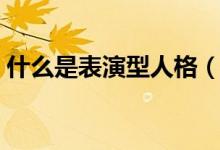 什么是表演型人格（什么是表演型人格障礙）