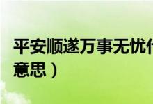 平安順遂萬事無憂什么意思（順遂無憂是什么意思）