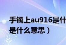 手鐲上au916是什么意思（項鏈上的au916是什么意思）