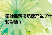 秦始皇焚書坑儒產(chǎn)生了什么影響（1秦始皇焚書坑儒的作用和影響）